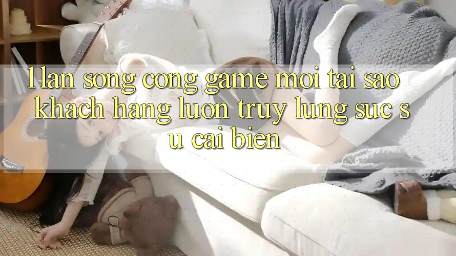 1. Làn Sóng Cổng Game Mới: Tại Sao Khách hàng Luôn Truy lùng sục Sự Cải biến? 1. Làn Sóng Cổng Game Mới: Tại Sao Khách hàng Luôn Truy lùng sục Sự Cải biến?