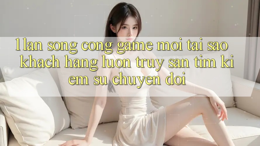 1. Làn Sóng Cổng Game Mới: Tại Sao Khách hàng Luôn Truy săn tìm kiếm Sự Chuyển đổi? 1. Làn Sóng Cổng Game Mới: Tại Sao Khách hàng Luôn Truy săn tìm kiếm Sự Chuyển đổi?