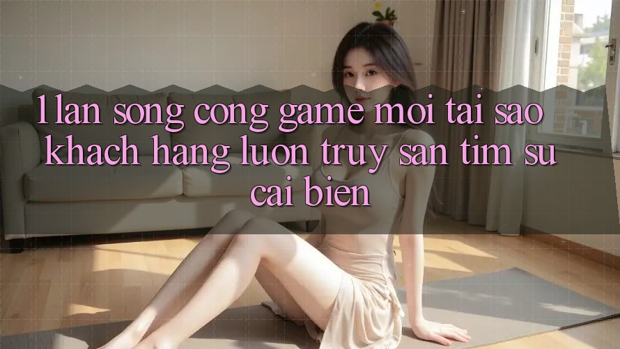1. Làn Sóng Cổng Game Mới: Tại Sao Khách hàng Luôn Truy săn tìm Sự Cải biến? 1. Làn Sóng Cổng Game Mới: Tại Sao Khách hàng Luôn Truy săn tìm Sự Cải biến?