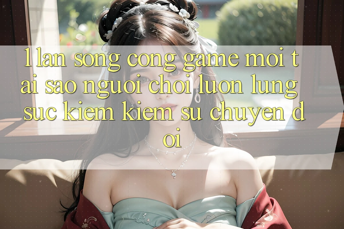 1. Làn Sóng Cổng Game Mới: Tại Sao Người Chơi Luôn Lùng sục kiếm Kiếm Sự Chuyển đổi?
