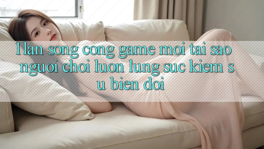 1. Làn Sóng Cổng Game Mới: Tại Sao Người Chơi Luôn Lùng sục Kiếm Sự Biến đổi? 1. Làn Sóng Cổng Game Mới: Tại Sao Người Chơi Luôn Lùng sục Kiếm Sự Biến đổi?