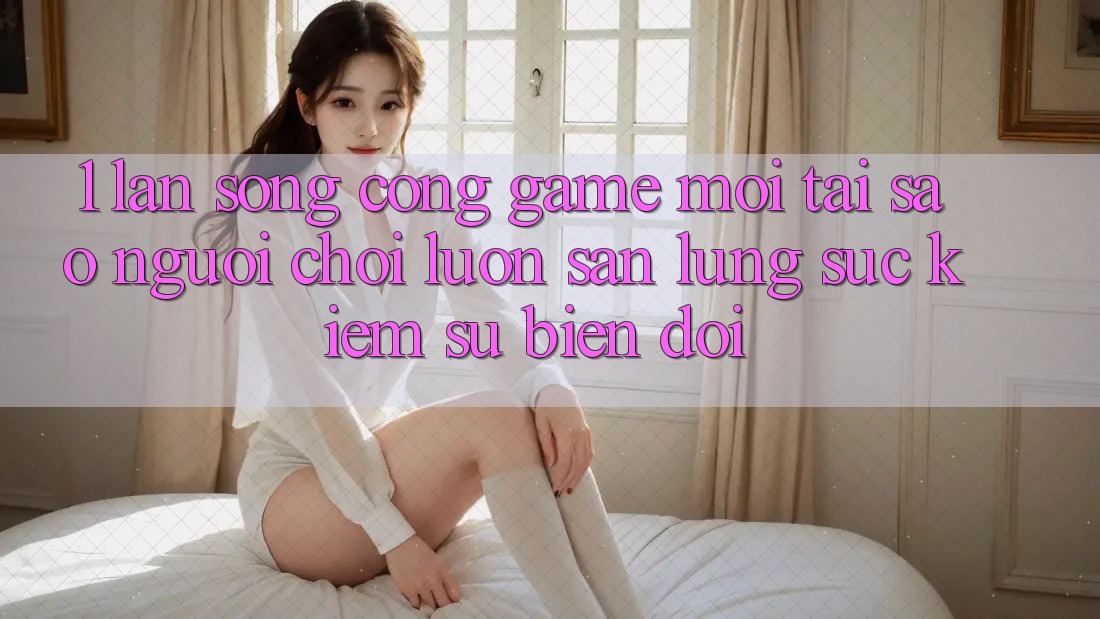 1. Làn Sóng Cổng Game Mới: Tại Sao Người Chơi Luôn Săn lùng sục Kiếm Sự Biến đổi? 1. Làn Sóng Cổng Game Mới: Tại Sao Người Chơi Luôn Săn lùng sục Kiếm Sự Biến đổi?