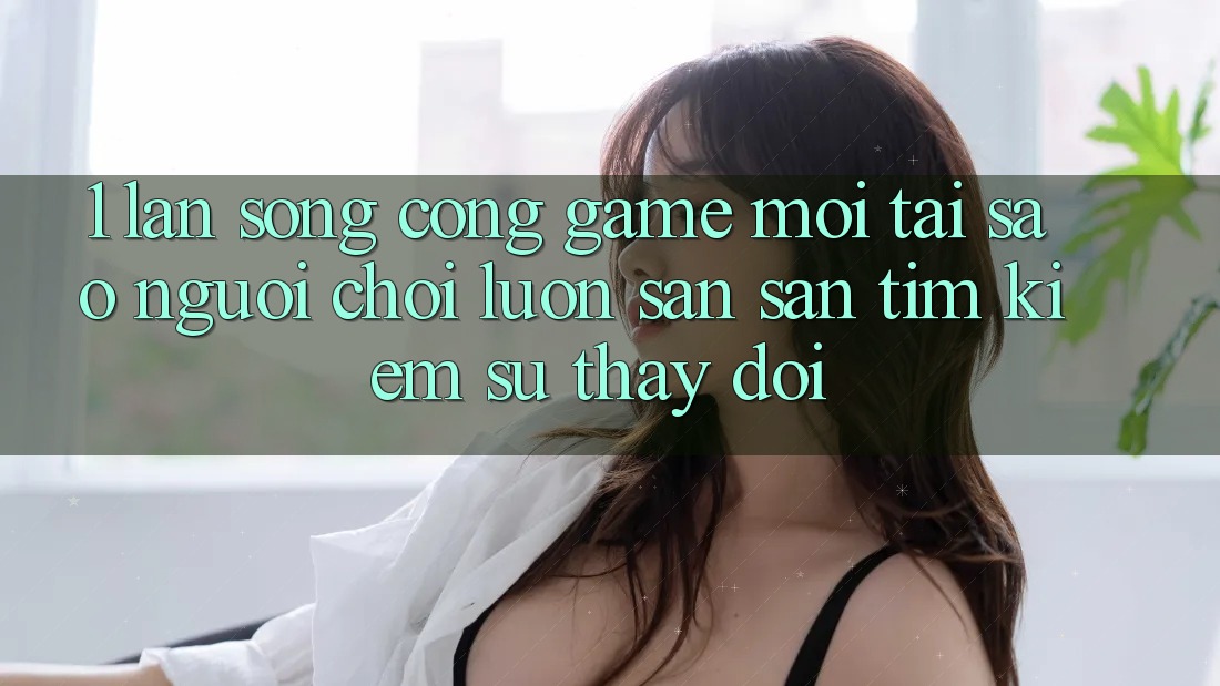 1. Làn Sóng Cổng Game Mới: Tại Sao Người Chơi Luôn Săn săn tìm kiếm Sự Thay Đổi? 1. Làn Sóng Cổng Game Mới: Tại Sao Người Chơi Luôn Săn săn tìm kiếm Sự Thay Đổi?