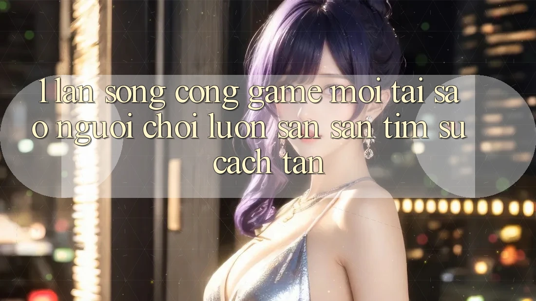 1. Làn Sóng Cổng Game Mới: Tại Sao Người Chơi Luôn Săn săn tìm Sự Cách tân? 1. Làn Sóng Cổng Game Mới: Tại Sao Người Chơi Luôn Săn săn tìm Sự Cách tân?