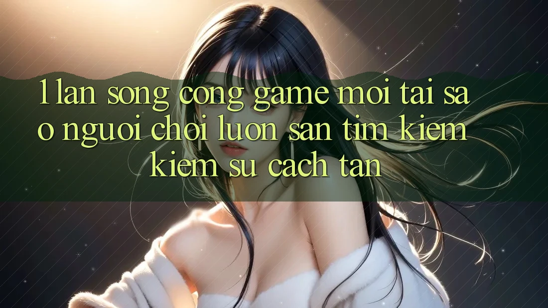 1. Làn Sóng Cổng Game Mới: Tại Sao Người Chơi Luôn Săn tìm kiếm Kiếm Sự Cách tân? 1. Làn Sóng Cổng Game Mới: Tại Sao Người Chơi Luôn Săn tìm kiếm Kiếm Sự Cách tân?