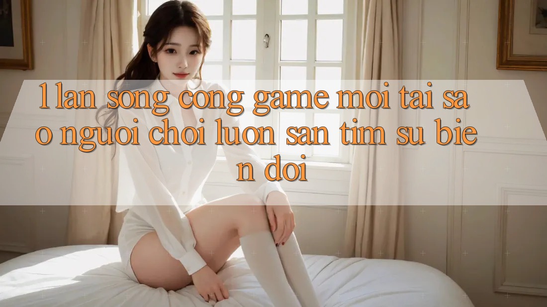 1. Làn Sóng Cổng Game Mới: Tại Sao Người Chơi Luôn Săn tìm Sự Biến đổi? 1. Làn Sóng Cổng Game Mới: Tại Sao Người Chơi Luôn Săn tìm Sự Biến đổi?