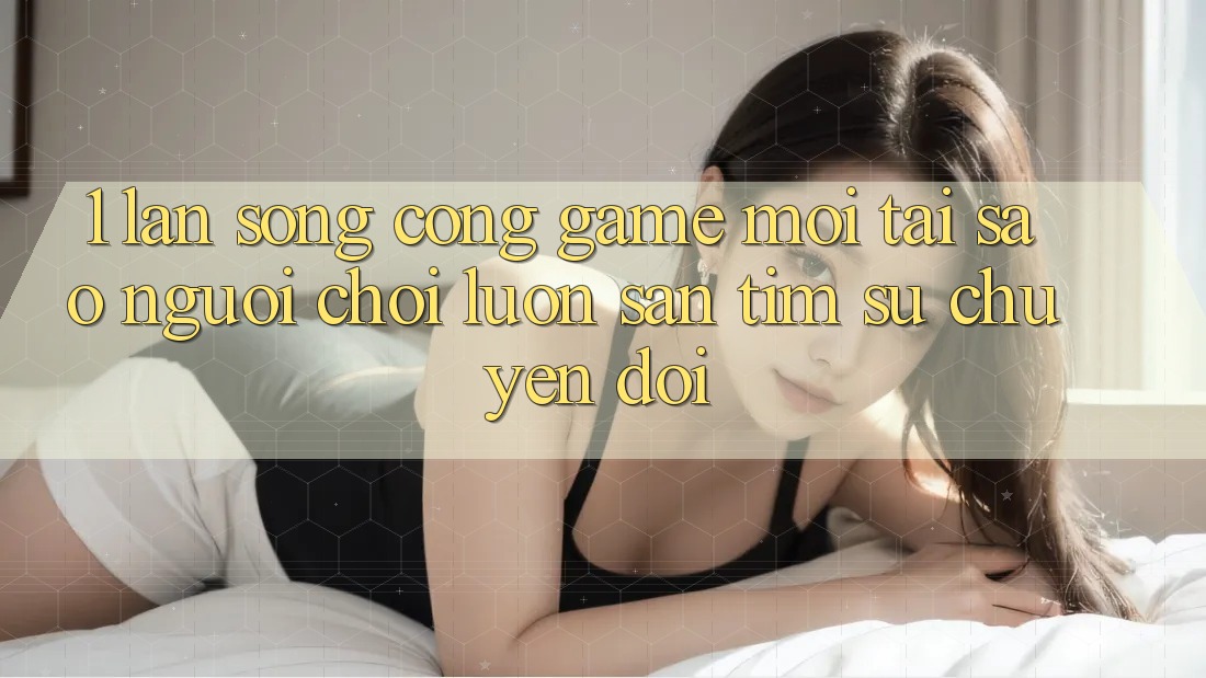 1. Làn Sóng Cổng Game Mới: Tại Sao Người Chơi Luôn Săn tìm Sự Chuyển đổi? 1. Làn Sóng Cổng Game Mới: Tại Sao Người Chơi Luôn Săn tìm Sự Chuyển đổi?