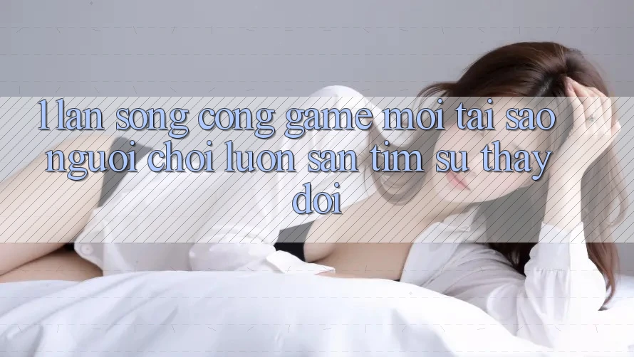 1. Làn Sóng Cổng Game Mới: Tại Sao Người Chơi Luôn Săn tìm Sự Thay Đổi? 1. Làn Sóng Cổng Game Mới: Tại Sao Người Chơi Luôn Săn tìm Sự Thay Đổi?