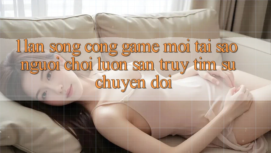 1. Làn Sóng Cổng Game Mới: Tại Sao Người Chơi Luôn Săn truy tìm Sự Chuyển đổi? 1. Làn Sóng Cổng Game Mới: Tại Sao Người Chơi Luôn Săn truy tìm Sự Chuyển đổi?