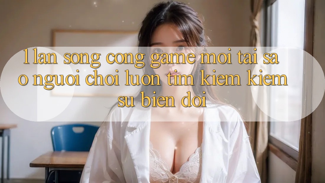 1. Làn Sóng Cổng Game Mới: Tại Sao Người Chơi Luôn Tìm kiếm Kiếm Sự Biến đổi? 1. Làn Sóng Cổng Game Mới: Tại Sao Người Chơi Luôn Tìm kiếm Kiếm Sự Biến đổi?