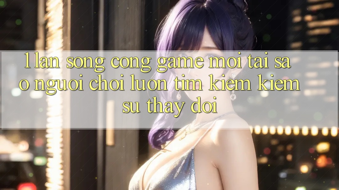 1. Làn Sóng Cổng Game Mới: Tại Sao Người Chơi Luôn Tìm kiếm Kiếm Sự Thay Đổi? 1. Làn Sóng Cổng Game Mới: Tại Sao Người Chơi Luôn Tìm kiếm Kiếm Sự Thay Đổi?