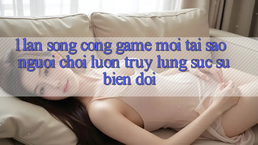1. Làn Sóng Cổng Game Mới: Tại Sao Người Chơi Luôn Truy lùng sục Sự Biến đổi? 1. Làn Sóng Cổng Game Mới: Tại Sao Người Chơi Luôn Truy lùng sục Sự Biến đổi?