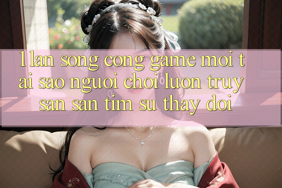 1. Làn Sóng Cổng Game Mới: Tại Sao Người Chơi Luôn Truy săn săn tìm Sự Thay Đổi? 1. Làn Sóng Cổng Game Mới: Tại Sao Người Chơi Luôn Truy săn săn tìm Sự Thay Đổi?