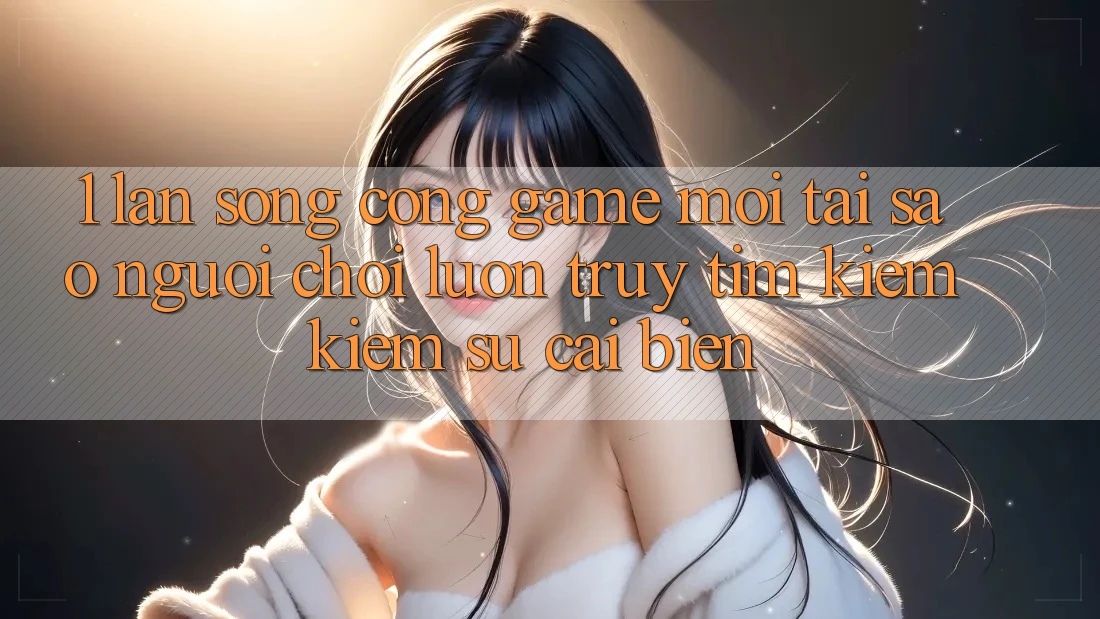 1. Làn Sóng Cổng Game Mới: Tại Sao Người Chơi Luôn Truy tìm kiếm Kiếm Sự Cải biến? 1. Làn Sóng Cổng Game Mới: Tại Sao Người Chơi Luôn Truy tìm kiếm Kiếm Sự Cải biến?