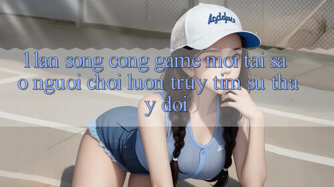 1. Làn Sóng Cổng Game Mới: Tại Sao Người Chơi Luôn Truy tìm Sự Thay Đổi?