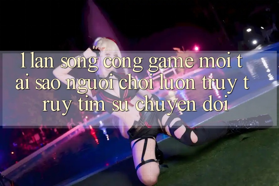 1. Làn Sóng Cổng Game Mới: Tại Sao Người Chơi Luôn Truy truy tìm Sự Chuyển đổi? 1. Làn Sóng Cổng Game Mới: Tại Sao Người Chơi Luôn Truy truy tìm Sự Chuyển đổi?