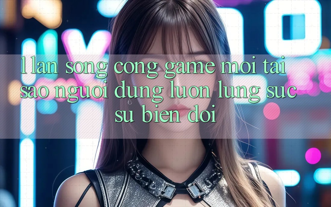 1. Làn Sóng Cổng Game Mới: Tại Sao Người dùng Luôn Lùng sục Sự Biến đổi? 1. Làn Sóng Cổng Game Mới: Tại Sao Người dùng Luôn Lùng sục Sự Biến đổi?