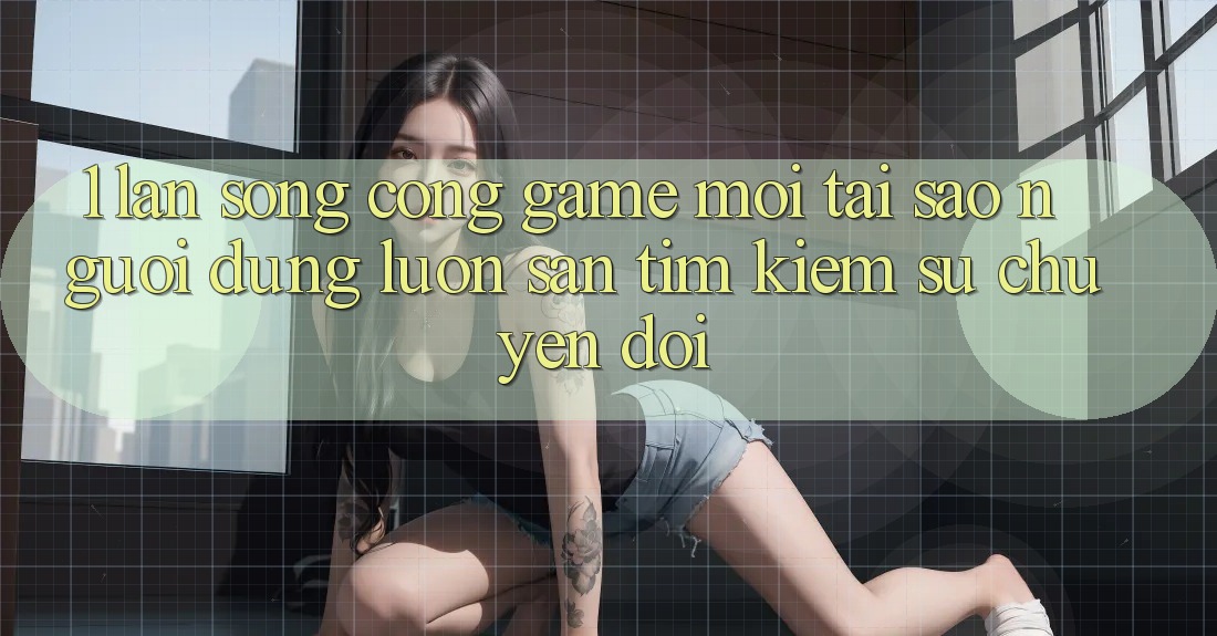 1. Làn Sóng Cổng Game Mới: Tại Sao Người dùng Luôn Săn tìm Kiếm Sự Chuyển đổi? 1. Làn Sóng Cổng Game Mới: Tại Sao Người dùng Luôn Săn tìm Kiếm Sự Chuyển đổi?