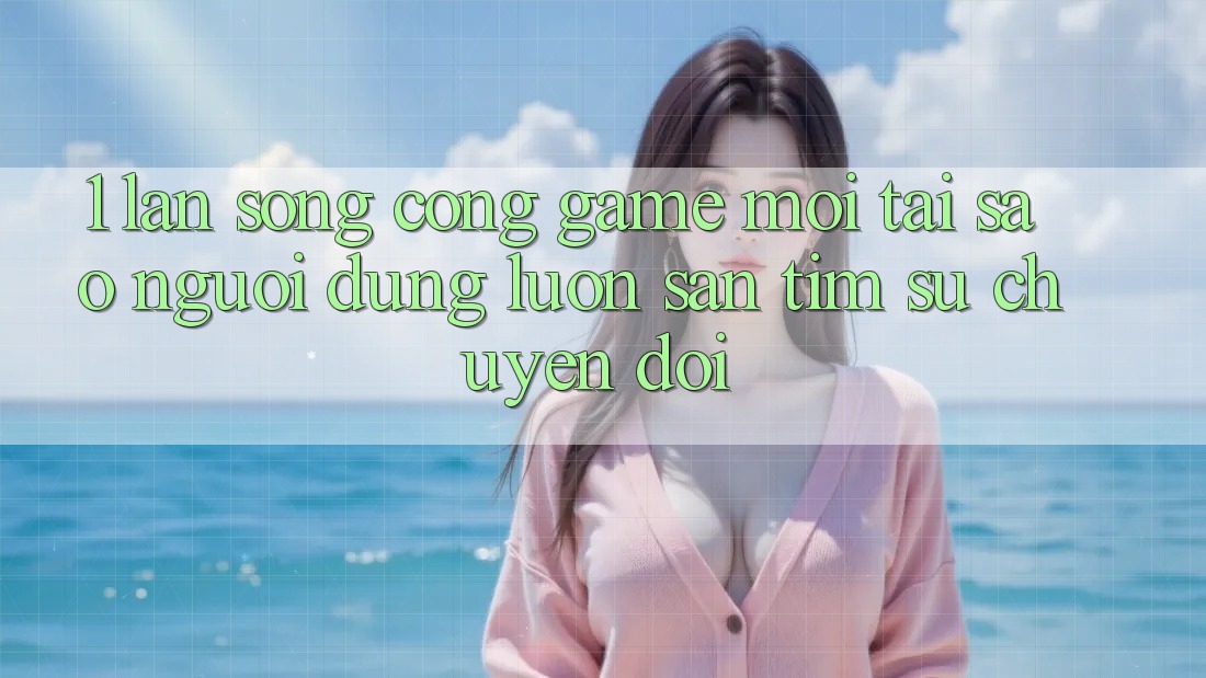 1. Làn Sóng Cổng Game Mới: Tại Sao Người dùng Luôn Săn tìm Sự Chuyển đổi? 1. Làn Sóng Cổng Game Mới: Tại Sao Người dùng Luôn Săn tìm Sự Chuyển đổi?