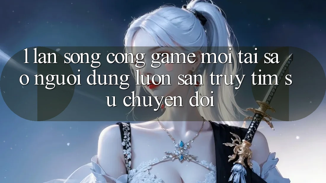 1. Làn Sóng Cổng Game Mới: Tại Sao Người dùng Luôn Săn truy tìm Sự Chuyển đổi? 1. Làn Sóng Cổng Game Mới: Tại Sao Người dùng Luôn Săn truy tìm Sự Chuyển đổi?