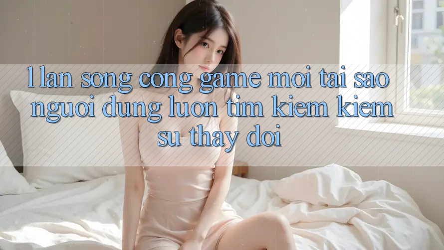 1. Làn Sóng Cổng Game Mới: Tại Sao Người dùng Luôn Tìm kiếm Kiếm Sự Thay Đổi? 1. Làn Sóng Cổng Game Mới: Tại Sao Người dùng Luôn Tìm kiếm Kiếm Sự Thay Đổi?