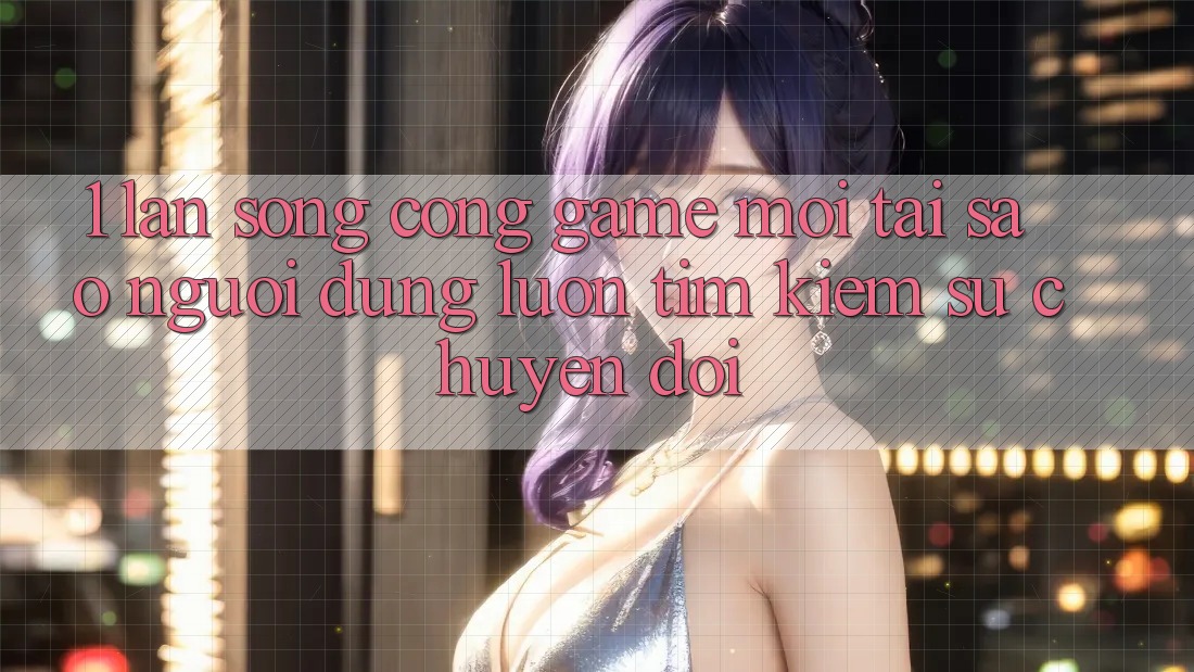 1. Làn Sóng Cổng Game Mới: Tại Sao Người dùng Luôn Tìm kiếm Sự Chuyển đổi? 1. Làn Sóng Cổng Game Mới: Tại Sao Người dùng Luôn Tìm kiếm Sự Chuyển đổi?