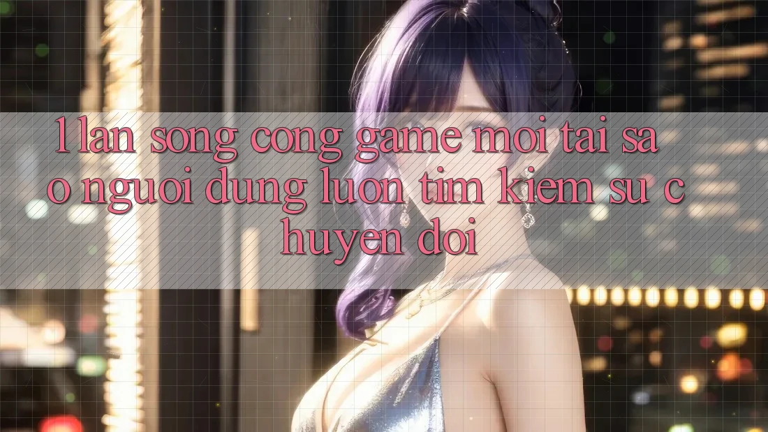 1. Làn Sóng Cổng Game Mới: Tại Sao Người dùng Luôn Tìm kiếm Sự Chuyển đổi? 1. Làn Sóng Cổng Game Mới: Tại Sao Người dùng Luôn Tìm kiếm Sự Chuyển đổi?