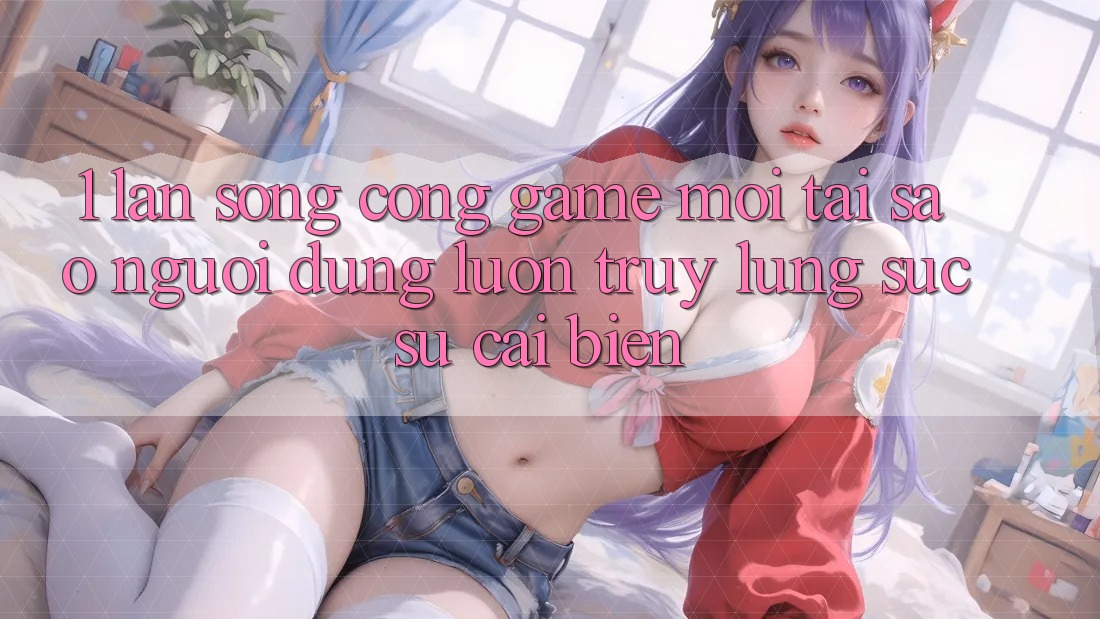 1. Làn Sóng Cổng Game Mới: Tại Sao Người dùng Luôn Truy lùng sục Sự Cải biến? 1. Làn Sóng Cổng Game Mới: Tại Sao Người dùng Luôn Truy lùng sục Sự Cải biến?