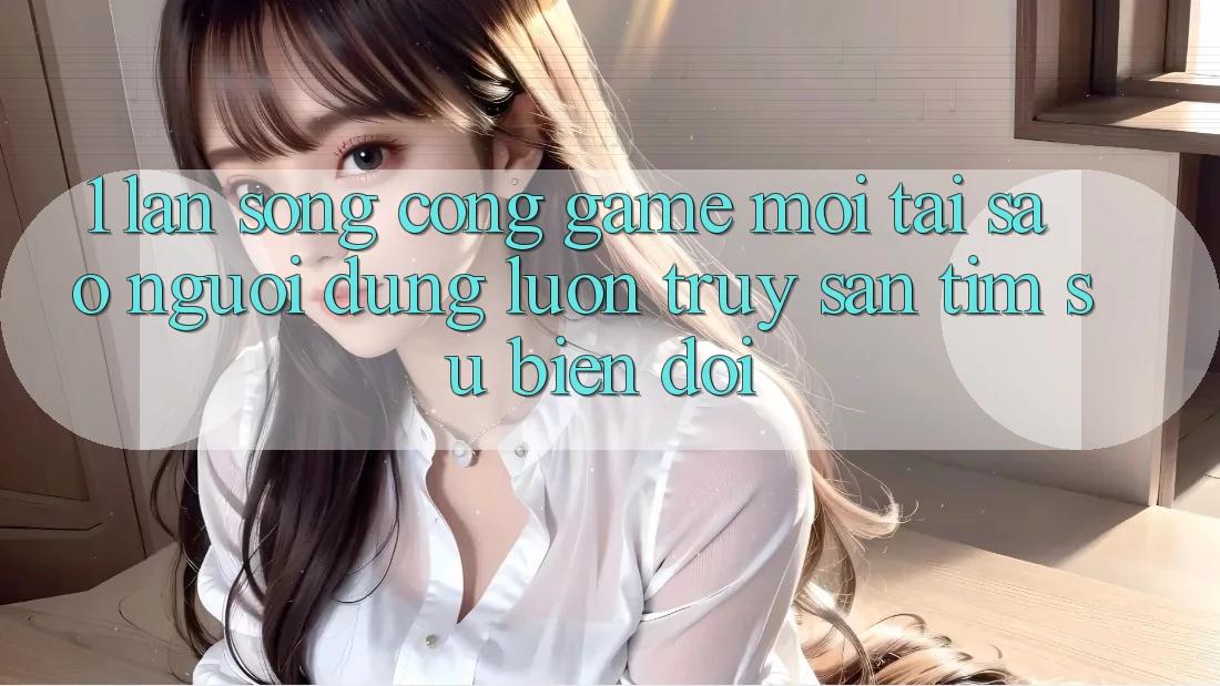 1. Làn Sóng Cổng Game Mới: Tại Sao Người dùng Luôn Truy săn tìm Sự Biến đổi? 1. Làn Sóng Cổng Game Mới: Tại Sao Người dùng Luôn Truy săn tìm Sự Biến đổi?