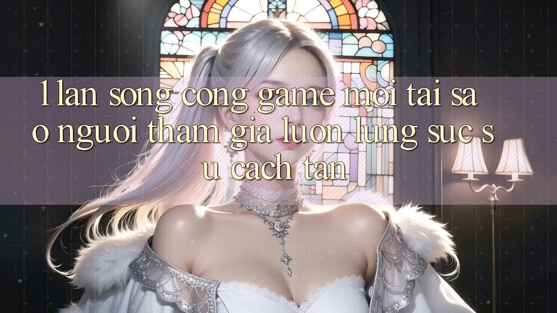 1. Làn Sóng Cổng Game Mới: Tại Sao Người tham gia Luôn Lùng sục Sự Cách tân?