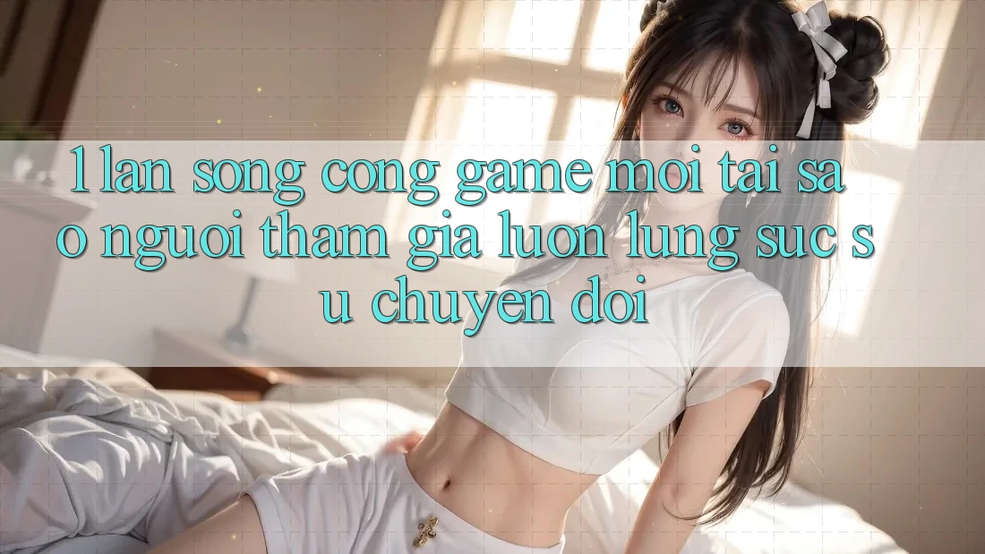 1. Làn Sóng Cổng Game Mới: Tại Sao Người tham gia Luôn Lùng sục Sự Chuyển đổi? 1. Làn Sóng Cổng Game Mới: Tại Sao Người tham gia Luôn Lùng sục Sự Chuyển đổi?