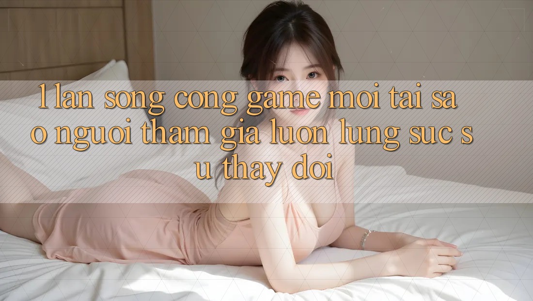 1. Làn Sóng Cổng Game Mới: Tại Sao Người tham gia Luôn Lùng sục Sự Thay Đổi? 1. Làn Sóng Cổng Game Mới: Tại Sao Người tham gia Luôn Lùng sục Sự Thay Đổi?