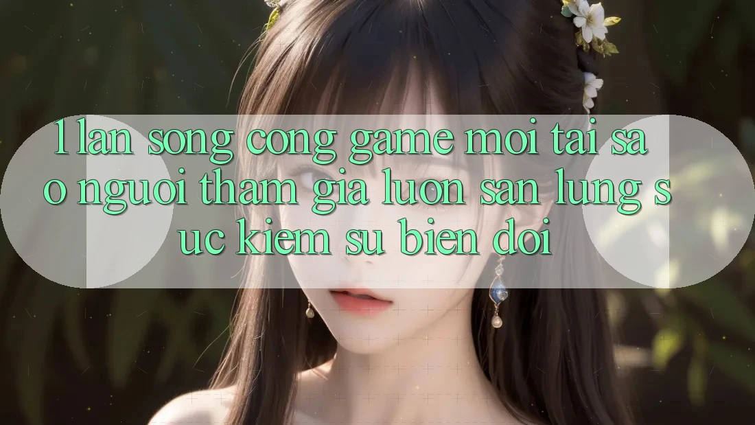 1. Làn Sóng Cổng Game Mới: Tại Sao Người tham gia Luôn Săn lùng sục Kiếm Sự Biến đổi? 1. Làn Sóng Cổng Game Mới: Tại Sao Người tham gia Luôn Săn lùng sục Kiếm Sự Biến đổi?