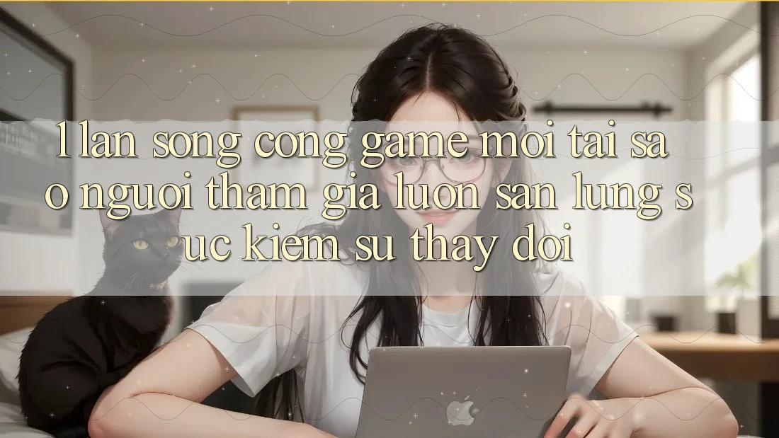 1. Làn Sóng Cổng Game Mới: Tại Sao Người tham gia Luôn Săn lùng sục Kiếm Sự Thay Đổi? 1. Làn Sóng Cổng Game Mới: Tại Sao Người tham gia Luôn Săn lùng sục Kiếm Sự Thay Đổi?