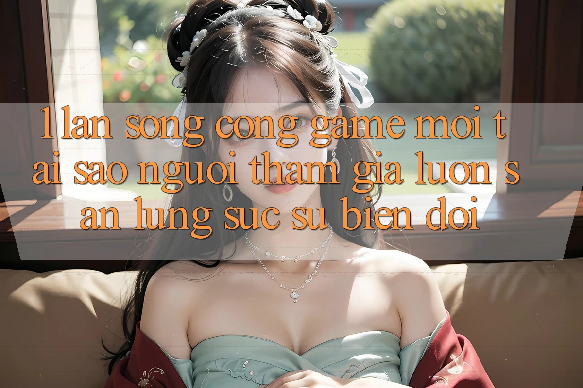 1. Làn Sóng Cổng Game Mới: Tại Sao Người tham gia Luôn Săn lùng sục Sự Biến đổi? 1. Làn Sóng Cổng Game Mới: Tại Sao Người tham gia Luôn Săn lùng sục Sự Biến đổi?
