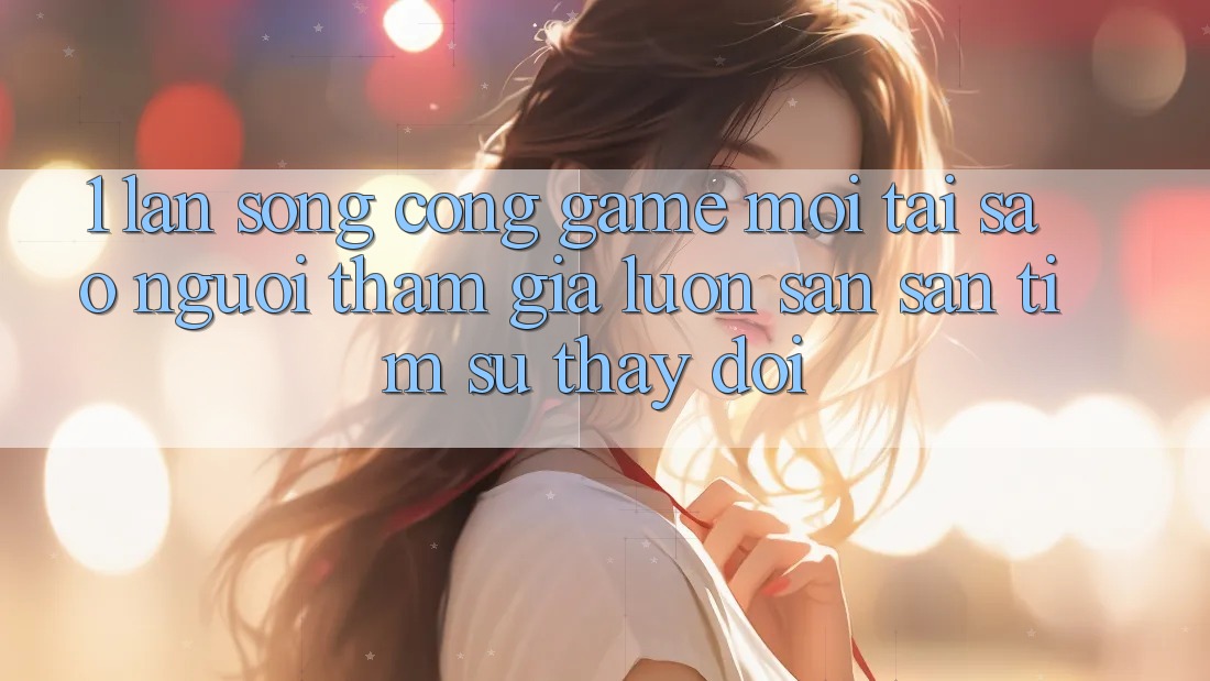 1. Làn Sóng Cổng Game Mới: Tại Sao Người tham gia Luôn Săn săn tìm Sự Thay Đổi? 1. Làn Sóng Cổng Game Mới: Tại Sao Người tham gia Luôn Săn săn tìm Sự Thay Đổi?