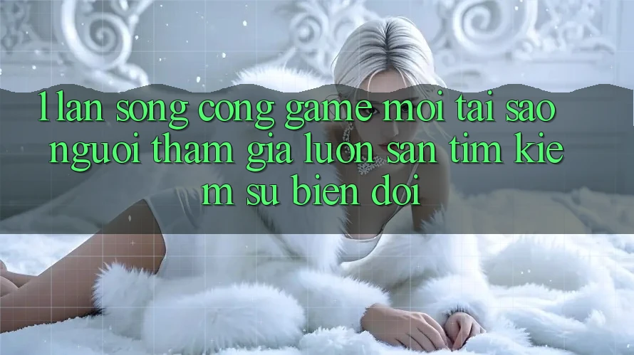 1. Làn Sóng Cổng Game Mới: Tại Sao Người tham gia Luôn Săn tìm Kiếm Sự Biến đổi? 1. Làn Sóng Cổng Game Mới: Tại Sao Người tham gia Luôn Săn tìm Kiếm Sự Biến đổi?