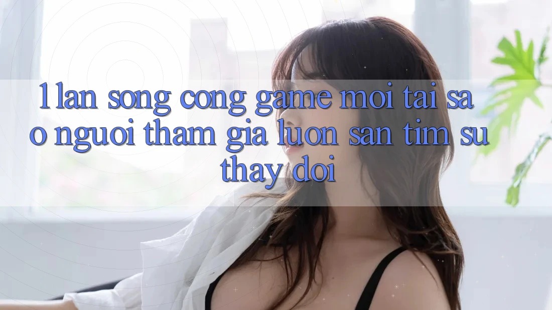 1. Làn Sóng Cổng Game Mới: Tại Sao Người tham gia Luôn Săn tìm Sự Thay Đổi? 1. Làn Sóng Cổng Game Mới: Tại Sao Người tham gia Luôn Săn tìm Sự Thay Đổi?