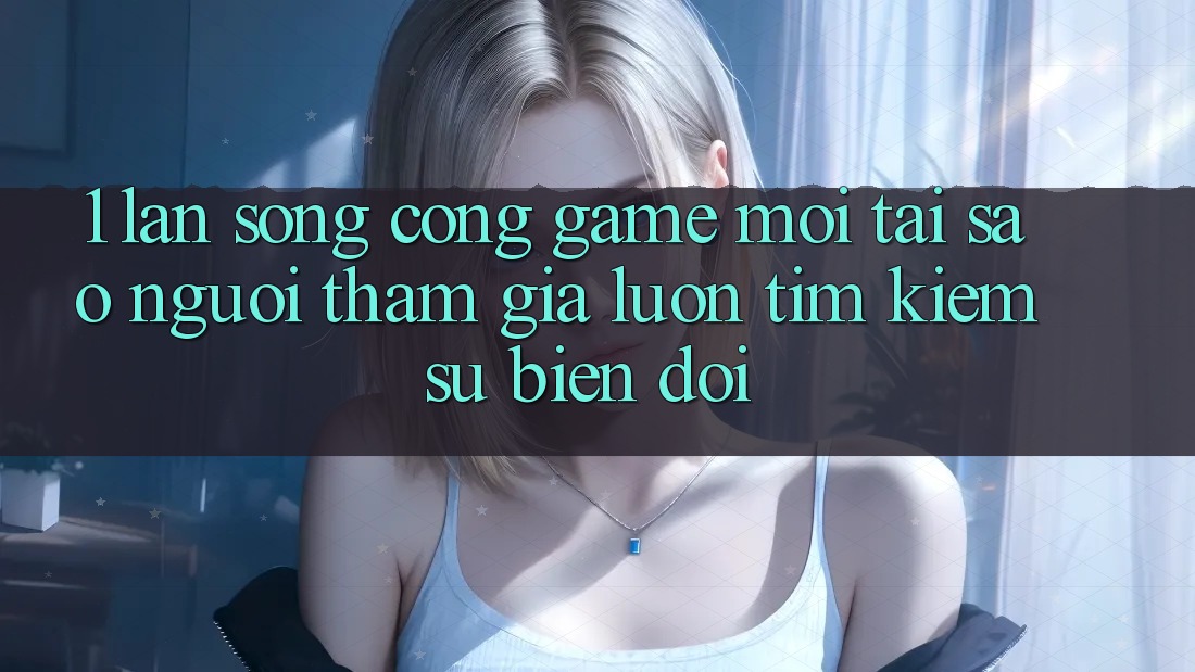 1. Làn Sóng Cổng Game Mới: Tại Sao Người tham gia Luôn Tìm Kiếm Sự Biến đổi? 1. Làn Sóng Cổng Game Mới: Tại Sao Người tham gia Luôn Tìm Kiếm Sự Biến đổi?