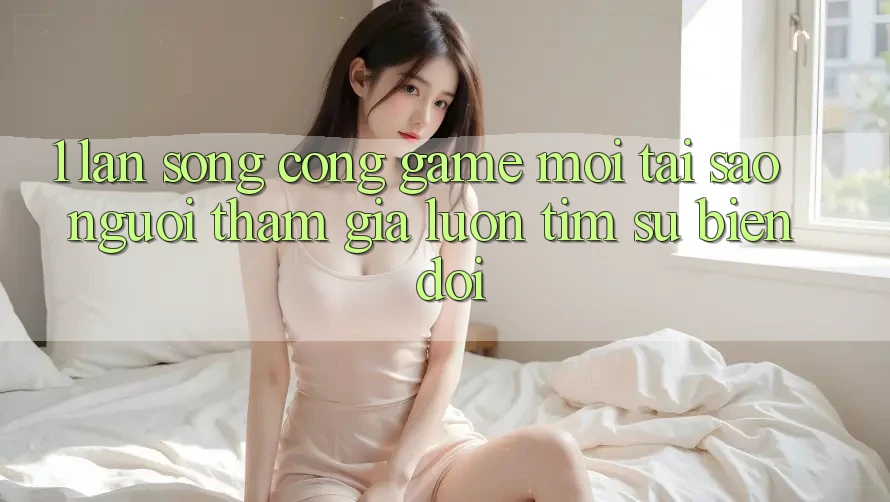 1. Làn Sóng Cổng Game Mới: Tại Sao Người tham gia Luôn Tìm Sự Biến đổi? 1. Làn Sóng Cổng Game Mới: Tại Sao Người tham gia Luôn Tìm Sự Biến đổi?