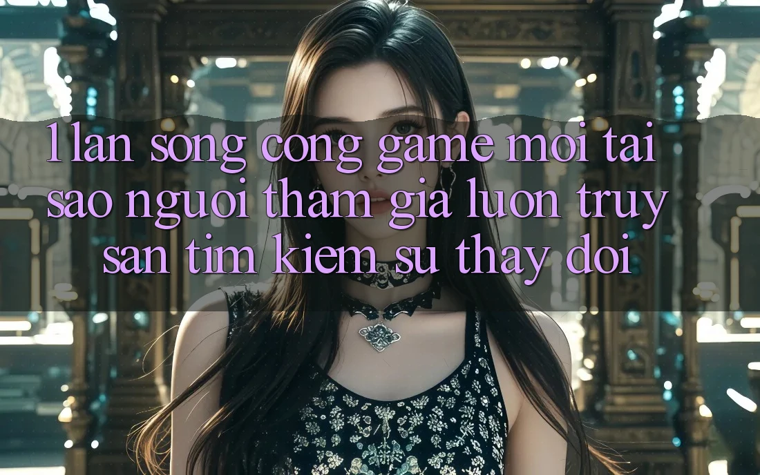 1. Làn Sóng Cổng Game Mới: Tại Sao Người tham gia Luôn Truy săn tìm Kiếm Sự Thay đổi? 1. Làn Sóng Cổng Game Mới: Tại Sao Người tham gia Luôn Truy săn tìm Kiếm Sự Thay đổi?