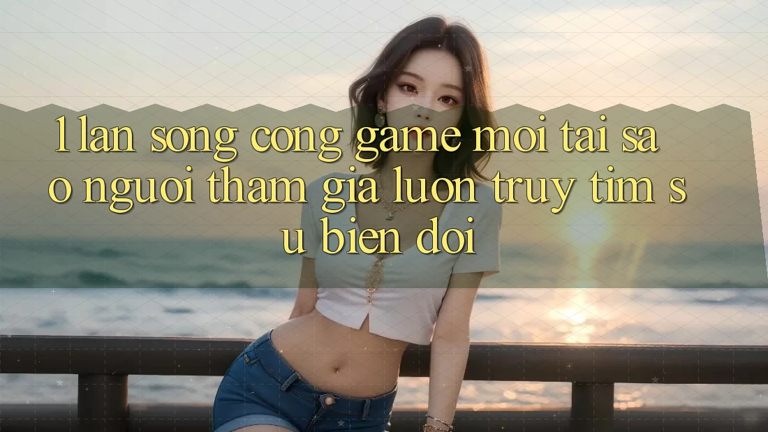 1. Làn Sóng Cổng Game Mới: Tại Sao Người tham gia Luôn Truy tìm Sự Biến đổi? 1. Làn Sóng Cổng Game Mới: Tại Sao Người tham gia Luôn Truy tìm Sự Biến đổi?