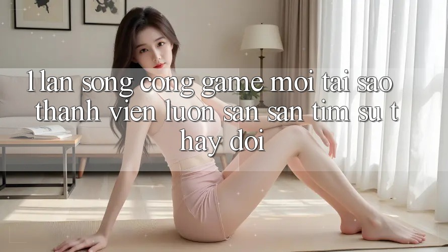 1. Làn Sóng Cổng Game Mới: Tại Sao Thành viên Luôn Săn săn tìm Sự Thay Đổi? 1. Làn Sóng Cổng Game Mới: Tại Sao Thành viên Luôn Săn săn tìm Sự Thay Đổi?