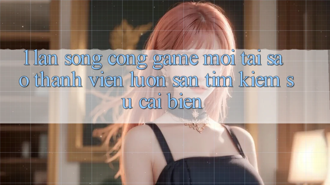 1. Làn Sóng Cổng Game Mới: Tại Sao Thành viên Luôn Săn tìm kiếm Sự Cải biến? 1. Làn Sóng Cổng Game Mới: Tại Sao Thành viên Luôn Săn tìm kiếm Sự Cải biến?