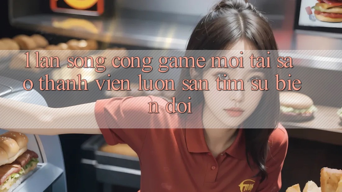 1. Làn Sóng Cổng Game Mới: Tại Sao Thành viên Luôn Săn tìm Sự Biến đổi? 1. Làn Sóng Cổng Game Mới: Tại Sao Thành viên Luôn Săn tìm Sự Biến đổi?