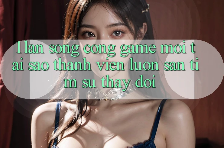 1. Làn Sóng Cổng Game Mới: Tại Sao Thành viên Luôn Săn tìm Sự Thay Đổi? 1. Làn Sóng Cổng Game Mới: Tại Sao Thành viên Luôn Săn tìm Sự Thay Đổi?