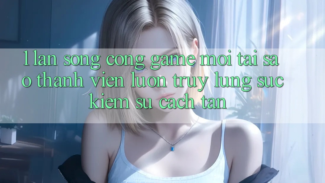 1. Làn Sóng Cổng Game Mới: Tại Sao Thành viên Luôn Truy lùng sục Kiếm Sự Cách tân? 1. Làn Sóng Cổng Game Mới: Tại Sao Thành viên Luôn Truy lùng sục Kiếm Sự Cách tân?