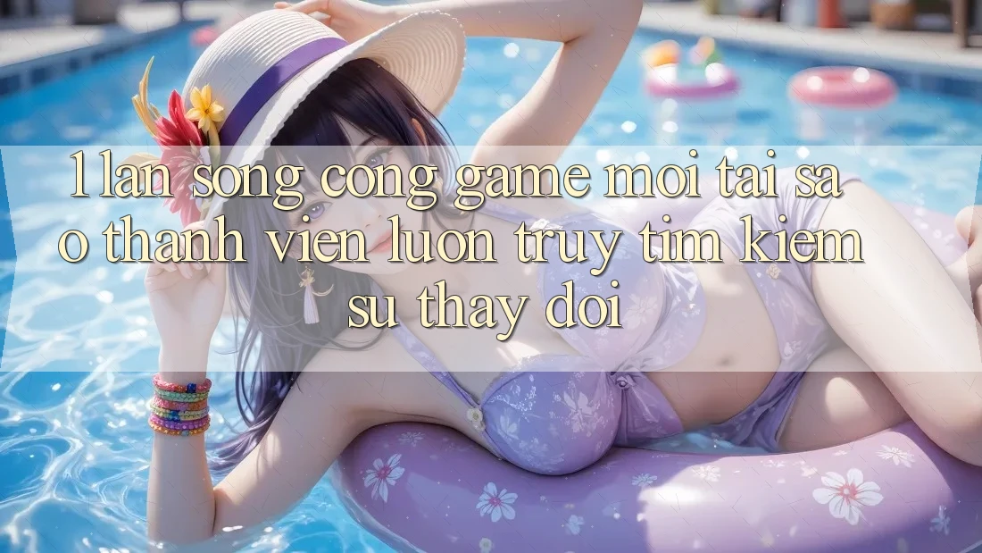 1. Làn Sóng Cổng Game Mới: Tại Sao Thành viên Luôn Truy tìm Kiếm Sự Thay Đổi? 1. Làn Sóng Cổng Game Mới: Tại Sao Thành viên Luôn Truy tìm Kiếm Sự Thay Đổi?