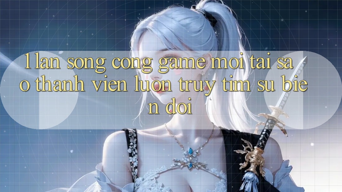 1. Làn Sóng Cổng Game Mới: Tại Sao Thành viên Luôn Truy tìm Sự Biến đổi? 1. Làn Sóng Cổng Game Mới: Tại Sao Thành viên Luôn Truy tìm Sự Biến đổi?