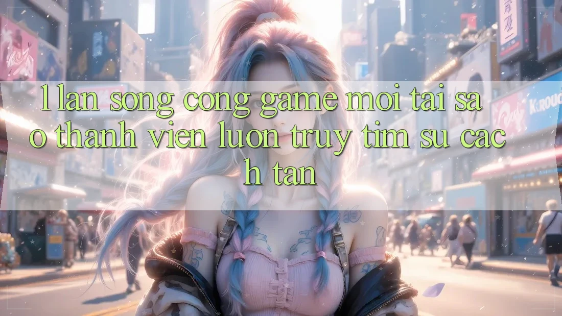 1. Làn Sóng Cổng Game Mới: Tại Sao Thành viên Luôn Truy tìm Sự Cách tân? 1. Làn Sóng Cổng Game Mới: Tại Sao Thành viên Luôn Truy tìm Sự Cách tân?